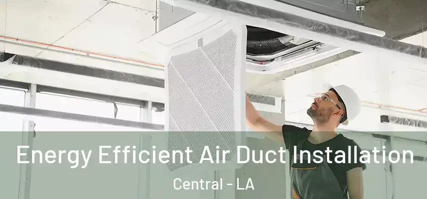 Energy Efficient Air Duct Installation Central - LA