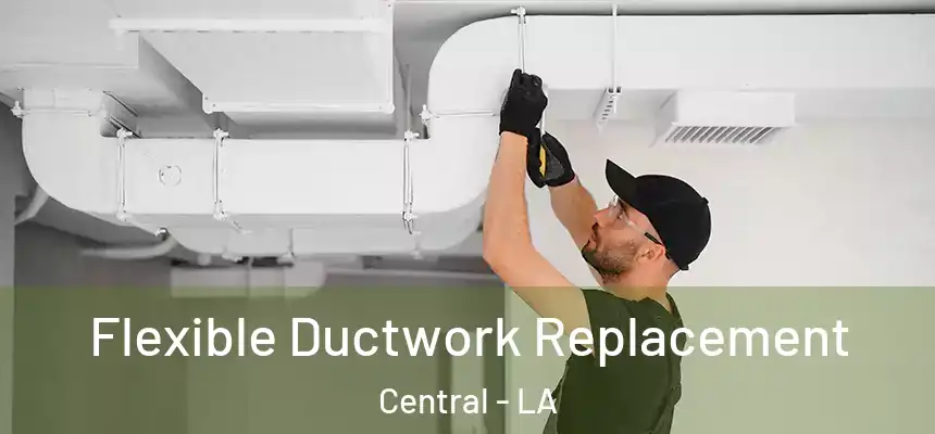  Flexible Ductwork Replacement Central - LA