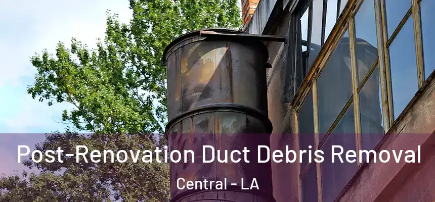  Post-Renovation Duct Debris Removal Central - LA
